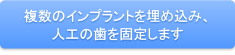 複数のインプラントを埋め込み、人工の歯を固定します